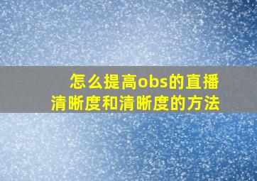 怎么提高obs的直播清晰度和清晰度的方法