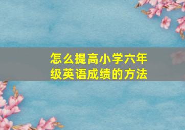 怎么提高小学六年级英语成绩的方法