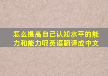 怎么提高自己认知水平的能力和能力呢英语翻译成中文