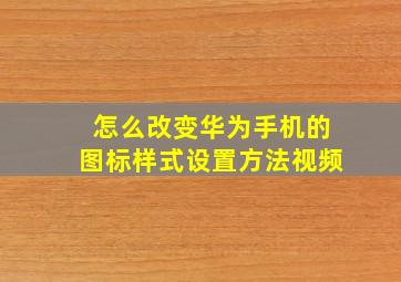 怎么改变华为手机的图标样式设置方法视频