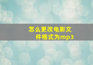 怎么更改电影文件格式为mp3