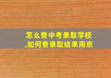 怎么查中考录取学校,如何查录取结果南京