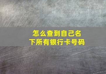 怎么查到自己名下所有银行卡号码