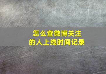 怎么查微博关注的人上线时间记录