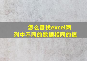 怎么查找excel两列中不同的数据相同的值