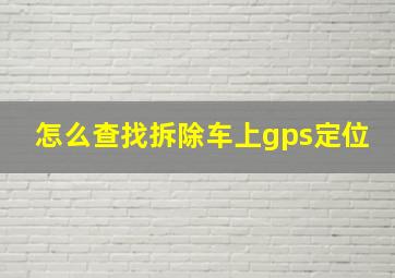 怎么查找拆除车上gps定位