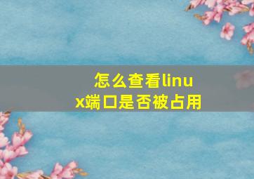 怎么查看linux端口是否被占用