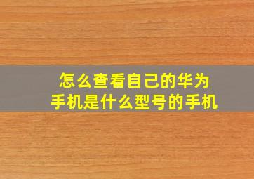 怎么查看自己的华为手机是什么型号的手机