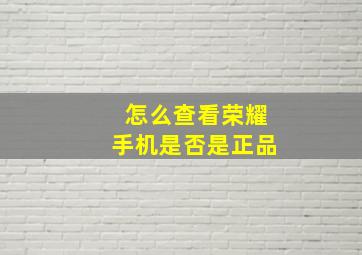 怎么查看荣耀手机是否是正品