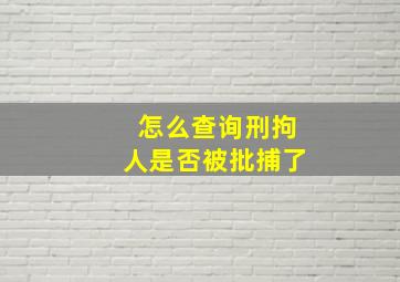 怎么查询刑拘人是否被批捕了