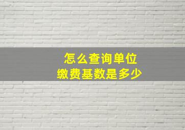 怎么查询单位缴费基数是多少