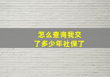 怎么查询我交了多少年社保了