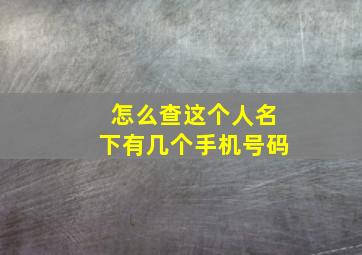 怎么查这个人名下有几个手机号码