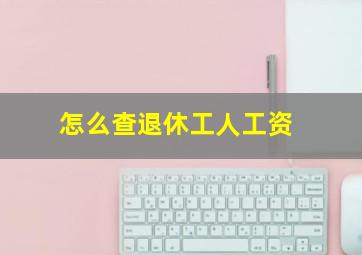 怎么查退休工人工资