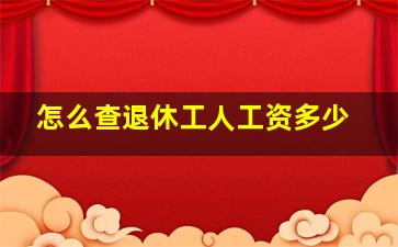 怎么查退休工人工资多少