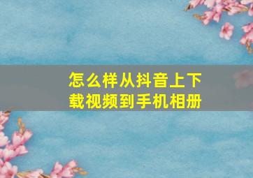 怎么样从抖音上下载视频到手机相册