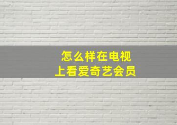 怎么样在电视上看爱奇艺会员