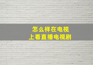 怎么样在电视上看直播电视剧