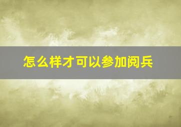 怎么样才可以参加阅兵