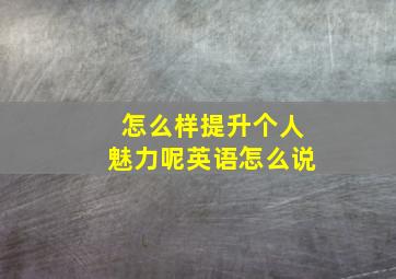 怎么样提升个人魅力呢英语怎么说