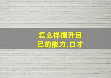 怎么样提升自己的能力,口才