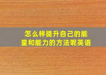 怎么样提升自己的能量和能力的方法呢英语