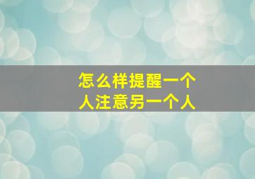 怎么样提醒一个人注意另一个人