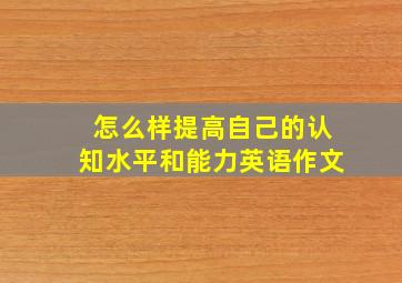 怎么样提高自己的认知水平和能力英语作文