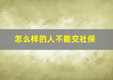 怎么样的人不能交社保