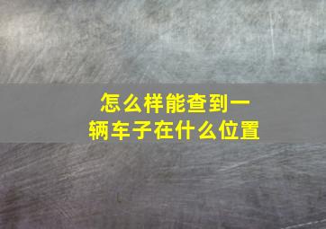 怎么样能查到一辆车子在什么位置