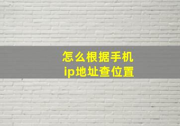 怎么根据手机ip地址查位置