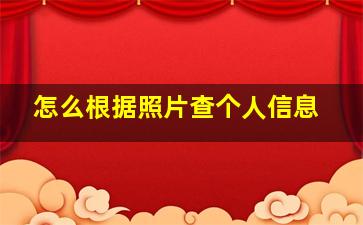 怎么根据照片查个人信息