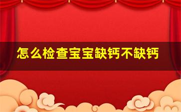 怎么检查宝宝缺钙不缺钙