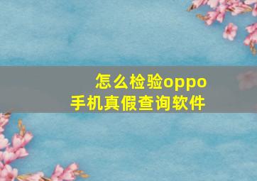 怎么检验oppo手机真假查询软件