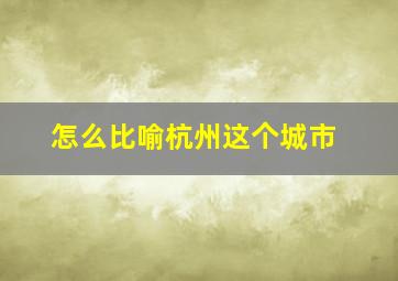 怎么比喻杭州这个城市