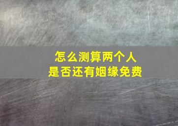 怎么测算两个人是否还有姻缘免费