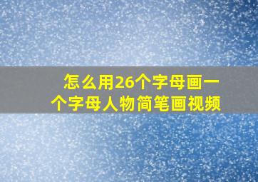 怎么用26个字母画一个字母人物简笔画视频