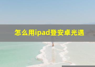 怎么用ipad登安卓光遇