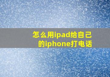 怎么用ipad给自己的iphone打电话