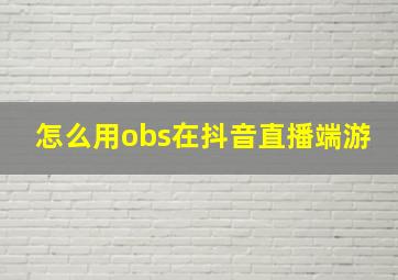 怎么用obs在抖音直播端游