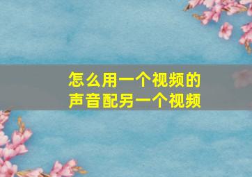 怎么用一个视频的声音配另一个视频