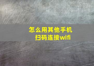 怎么用其他手机扫码连接wifi