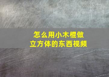 怎么用小木棍做立方体的东西视频