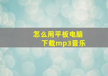 怎么用平板电脑下载mp3音乐