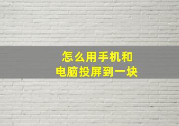 怎么用手机和电脑投屏到一块