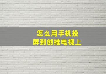 怎么用手机投屏到创维电视上