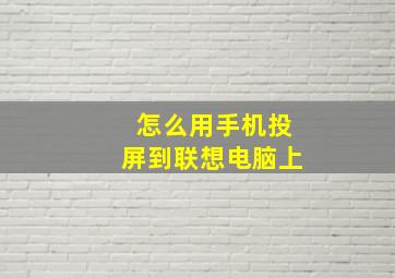 怎么用手机投屏到联想电脑上