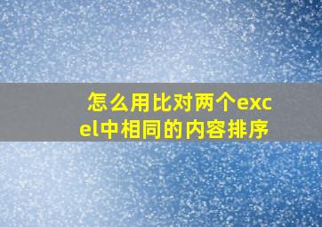 怎么用比对两个excel中相同的内容排序