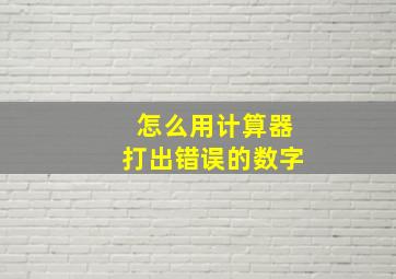 怎么用计算器打出错误的数字