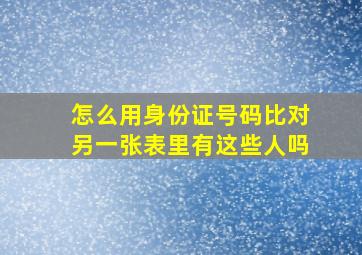 怎么用身份证号码比对另一张表里有这些人吗